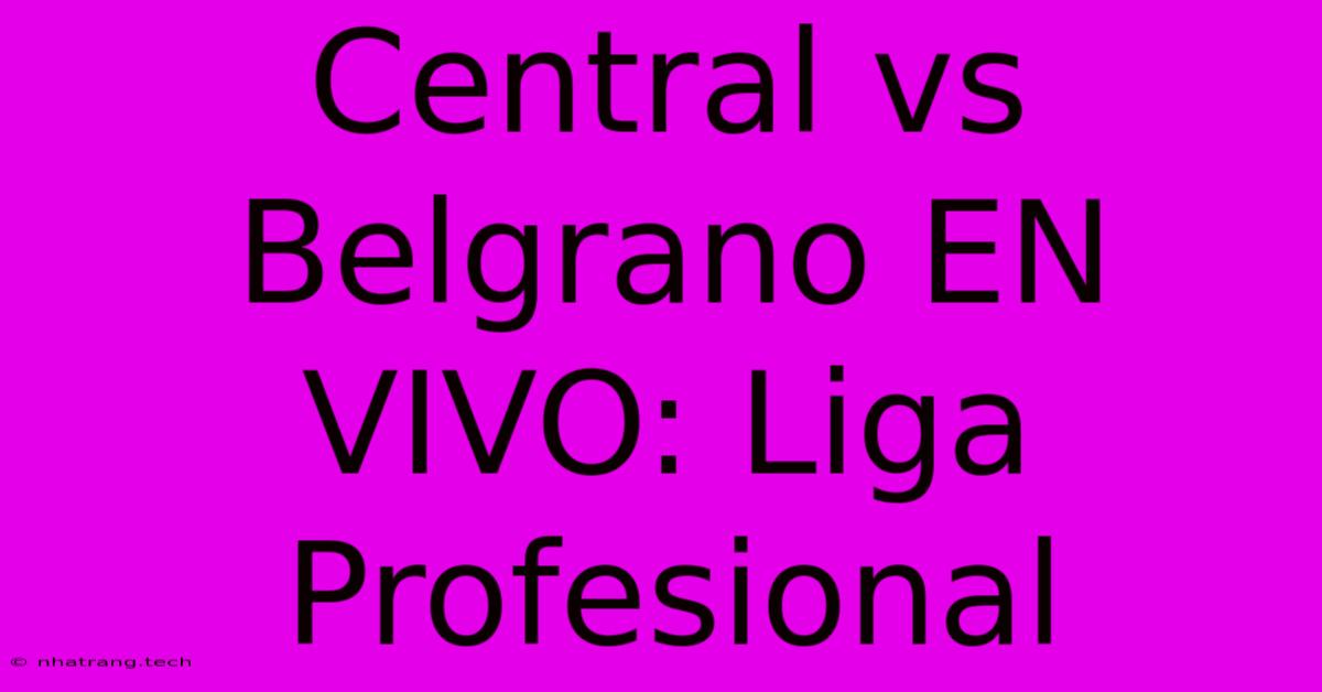 Central Vs Belgrano EN VIVO: Liga Profesional