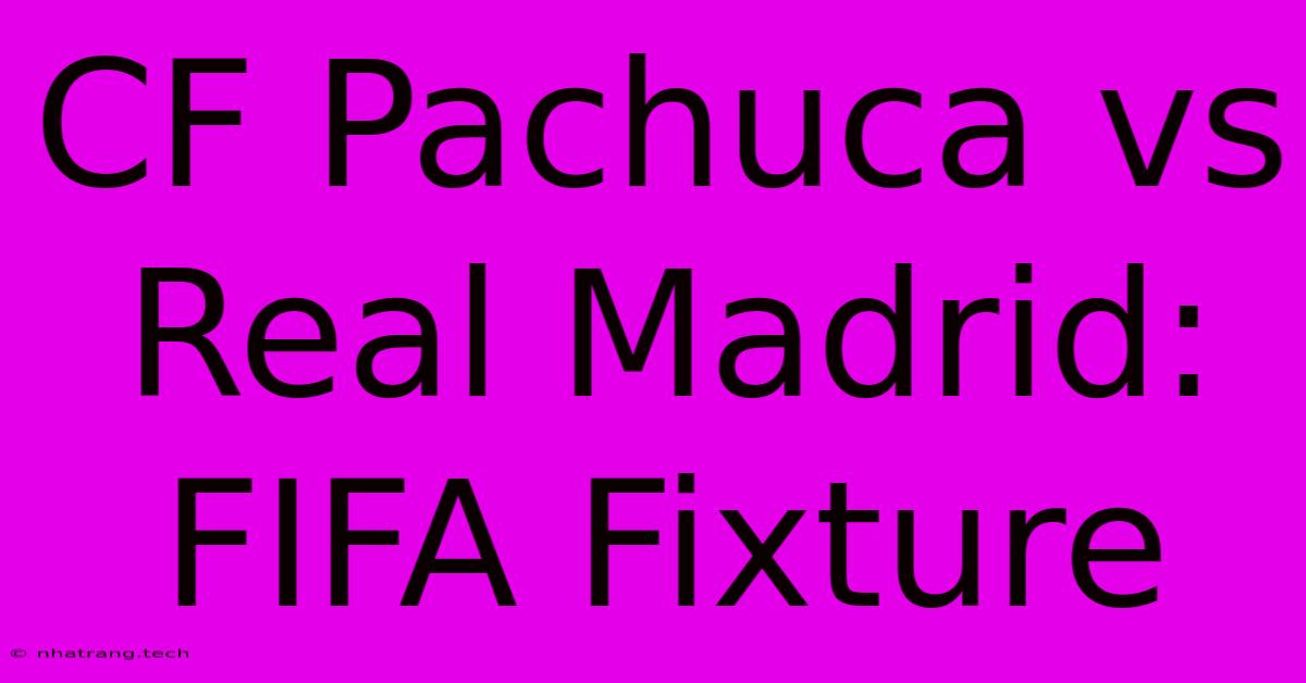 CF Pachuca Vs Real Madrid: FIFA Fixture CF Pachuca Vs Real Madrid: FIFA Fixture