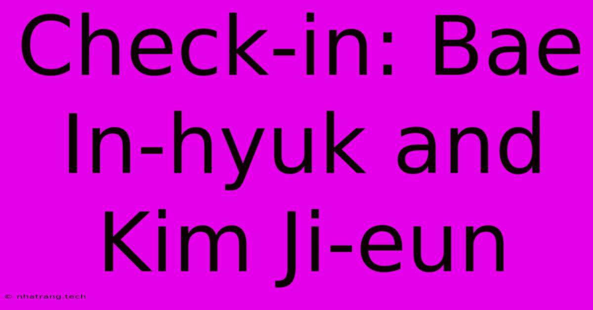 Check-in: Bae In-hyuk And Kim Ji-eun Check-in: Bae In-hyuk And Kim Ji-eun