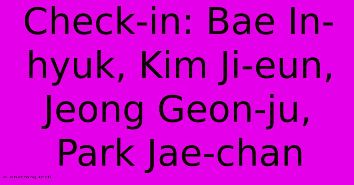Check-in: Bae In-hyuk, Kim Ji-eun, Jeong Geon-ju, Park Jae-chan Check-in: Bae In-hyuk, Kim Ji-eun, Jeong Geon-ju, Park Jae-chan