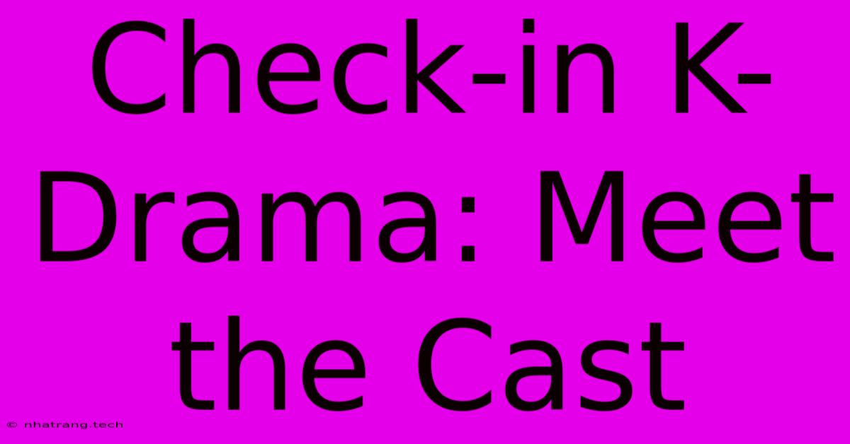 Check-in K-Drama: Meet The Cast Check-in K-Drama: Meet The Cast