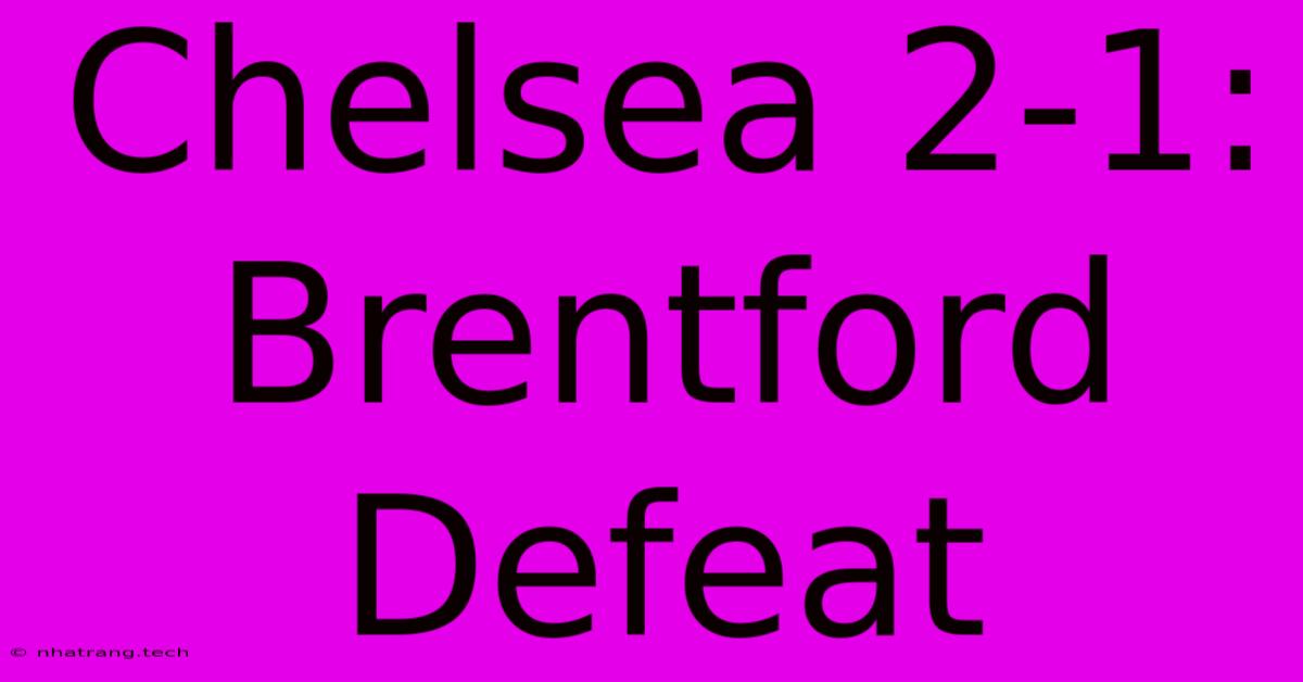 Chelsea 2-1: Brentford Defeat Chelsea 2-1: Brentford Defeat