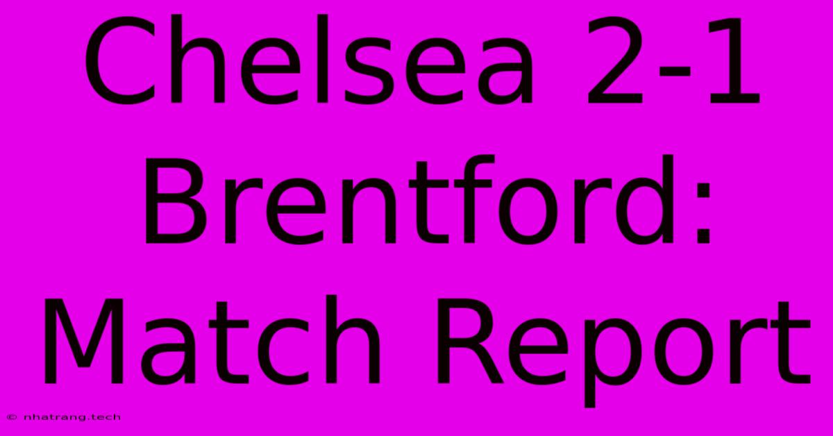 Chelsea 2-1 Brentford: Match Report Chelsea 2-1 Brentford: Match Report