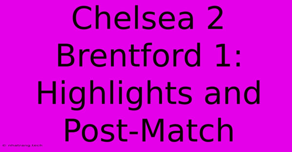 Chelsea 2 Brentford 1: Highlights And Post-Match Chelsea 2 Brentford 1: Highlights And Post-Match