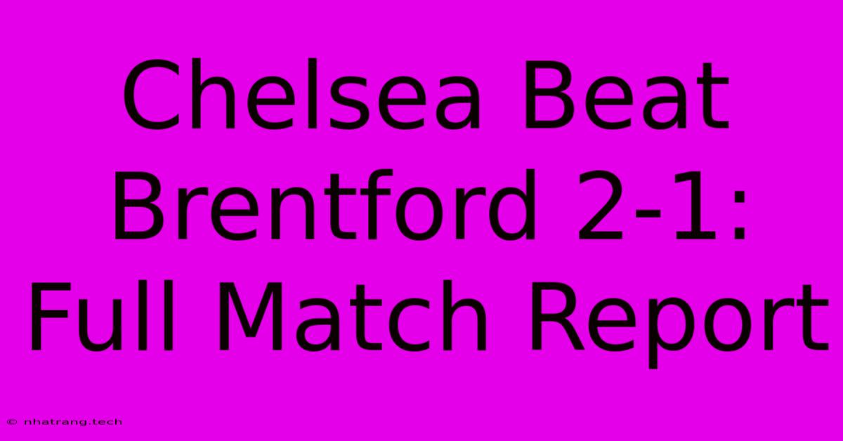 Chelsea Beat Brentford 2-1: Full Match Report Chelsea Beat Brentford 2-1: Full Match Report