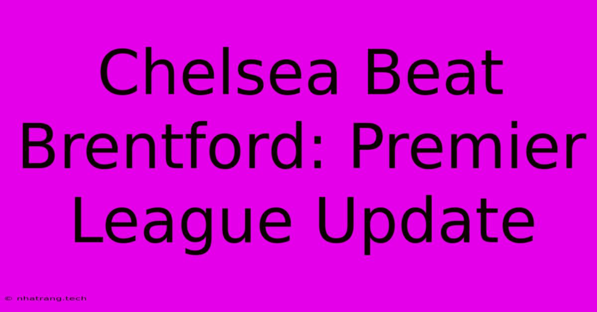 Chelsea Beat Brentford: Premier League Update Chelsea Beat Brentford: Premier League Update
