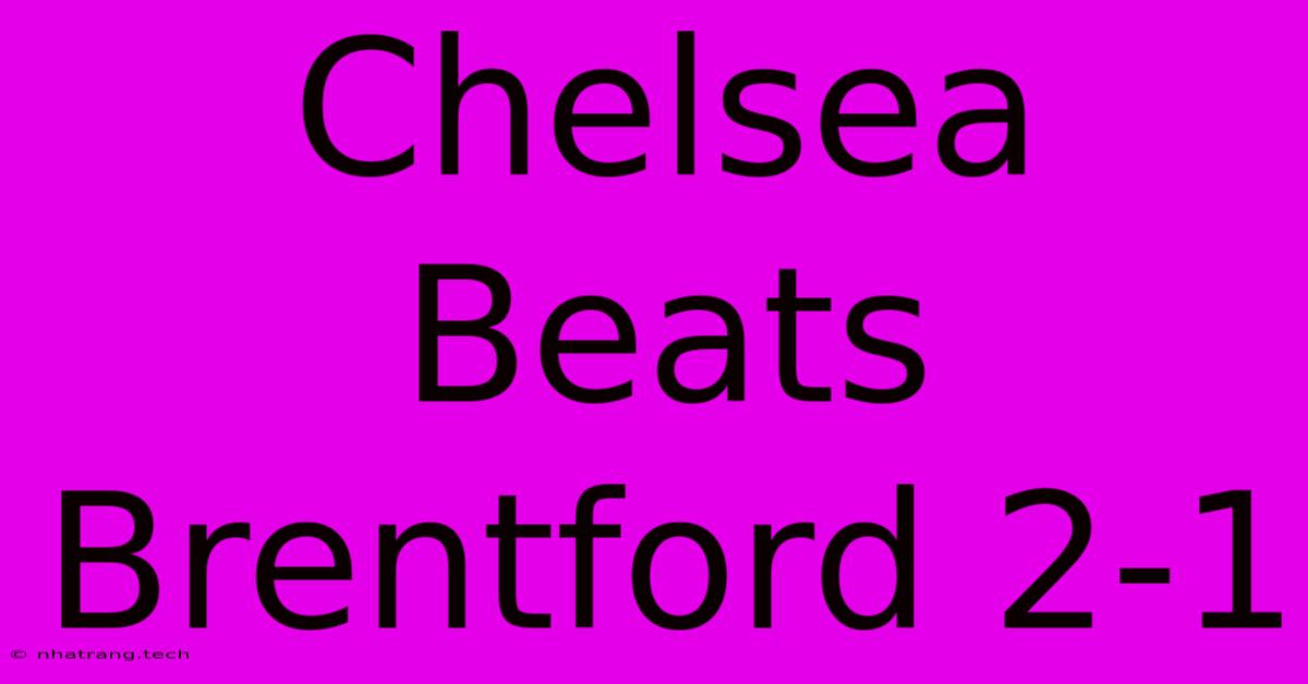 Chelsea Beats Brentford 2-1 Chelsea Beats Brentford 2-1