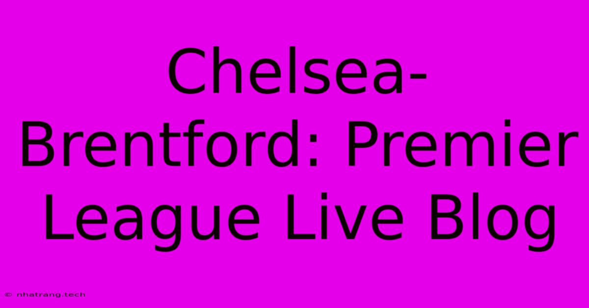 Chelsea-Brentford: Premier League Live Blog Chelsea-Brentford: Premier League Live Blog