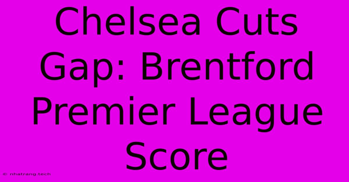 Chelsea Cuts Gap: Brentford Premier League Score Chelsea Cuts Gap: Brentford Premier League Score