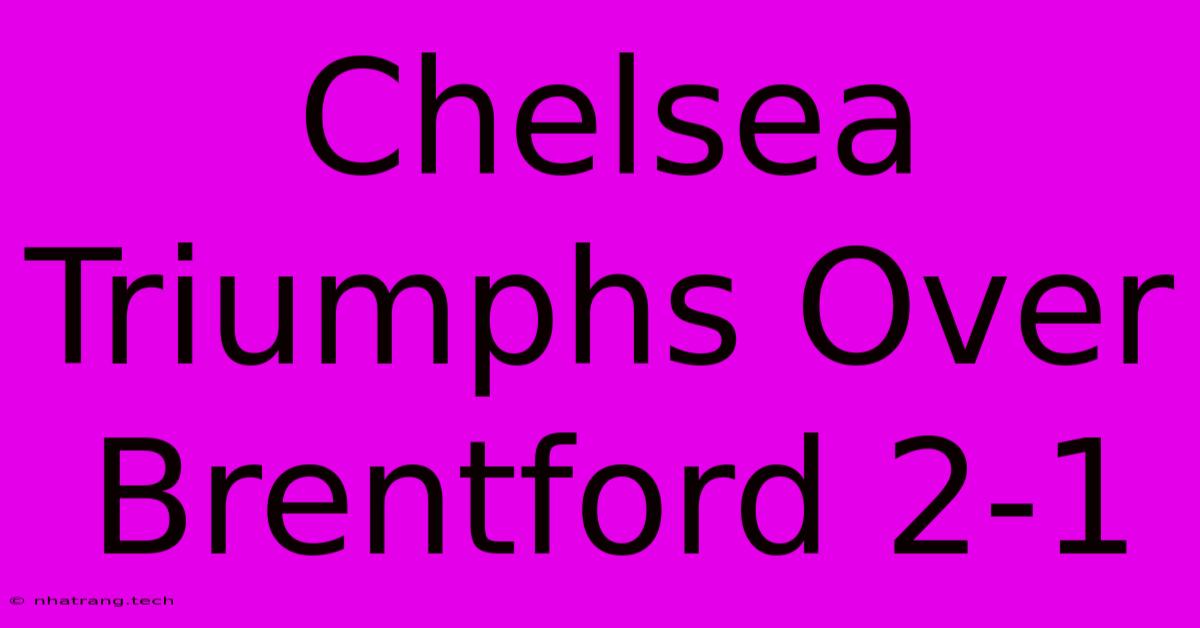 Chelsea Triumphs Over Brentford 2-1 Chelsea Triumphs Over Brentford 2-1