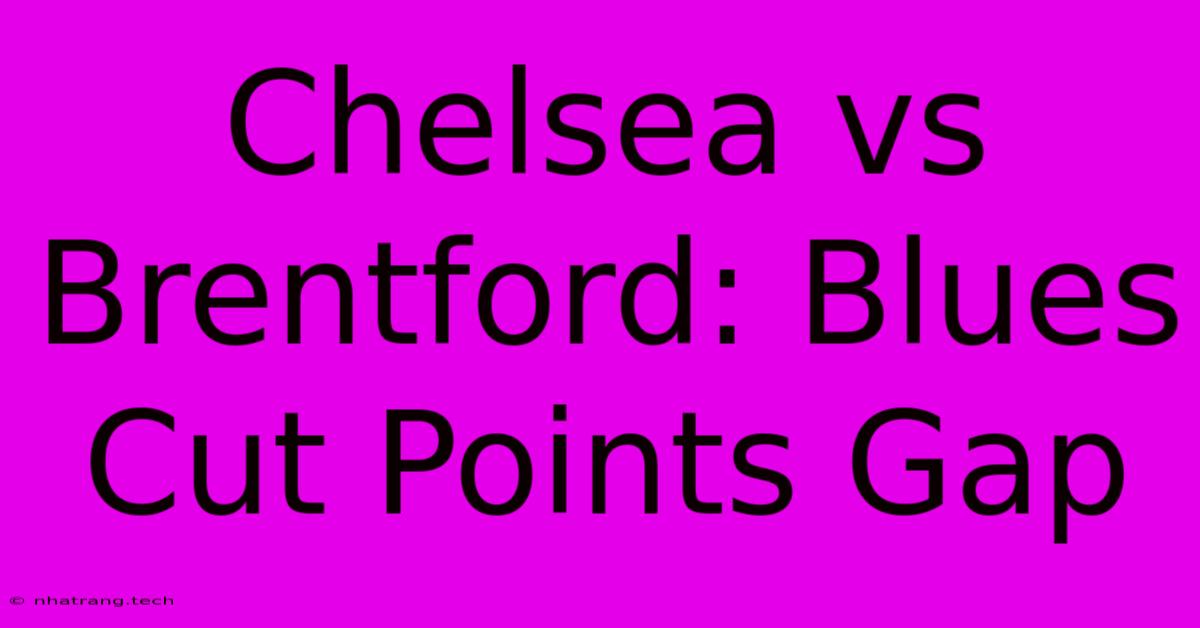 Chelsea Vs Brentford: Blues Cut Points Gap Chelsea Vs Brentford: Blues Cut Points Gap