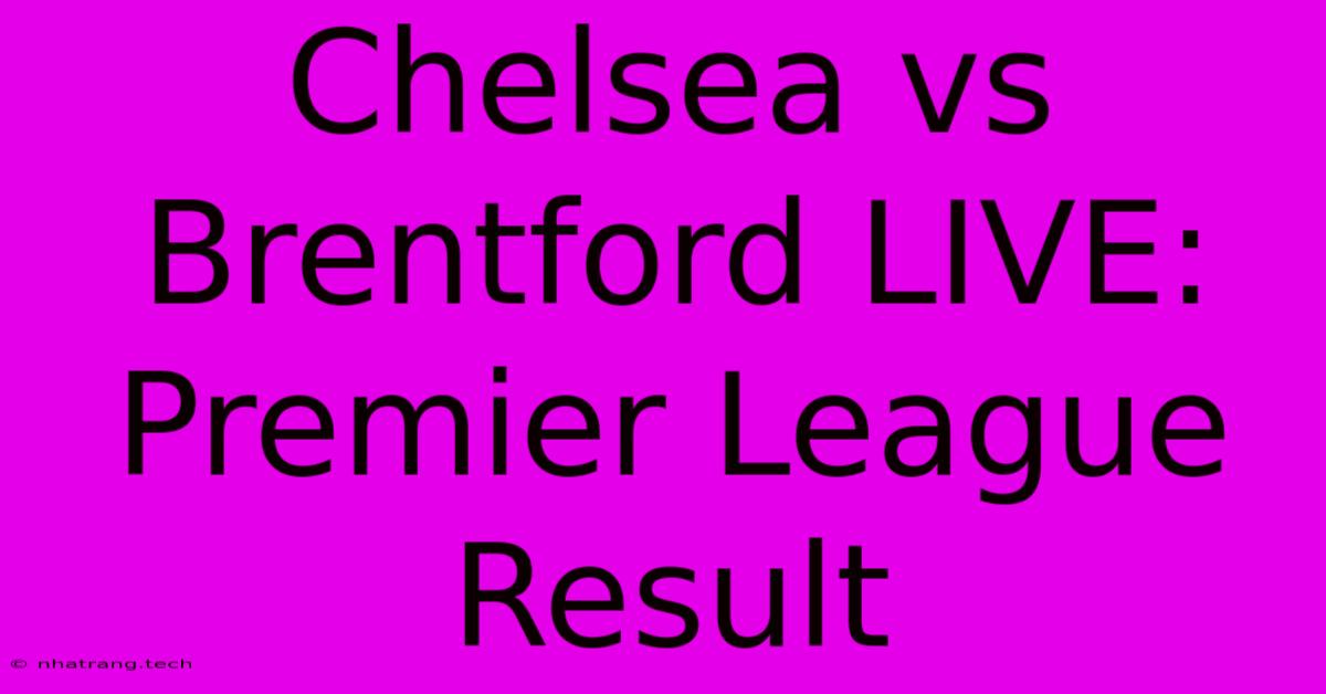 Chelsea Vs Brentford LIVE: Premier League Result Chelsea Vs Brentford LIVE: Premier League Result