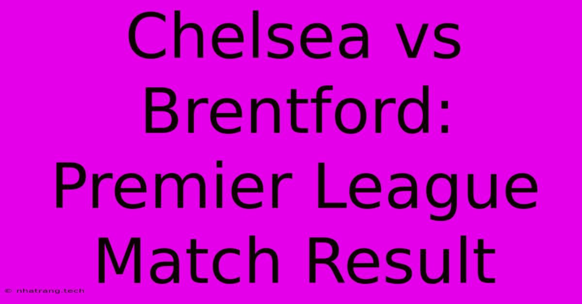 Chelsea Vs Brentford: Premier League Match Result Chelsea Vs Brentford: Premier League Match Result
