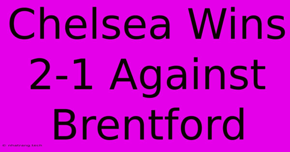 Chelsea Wins 2-1 Against Brentford