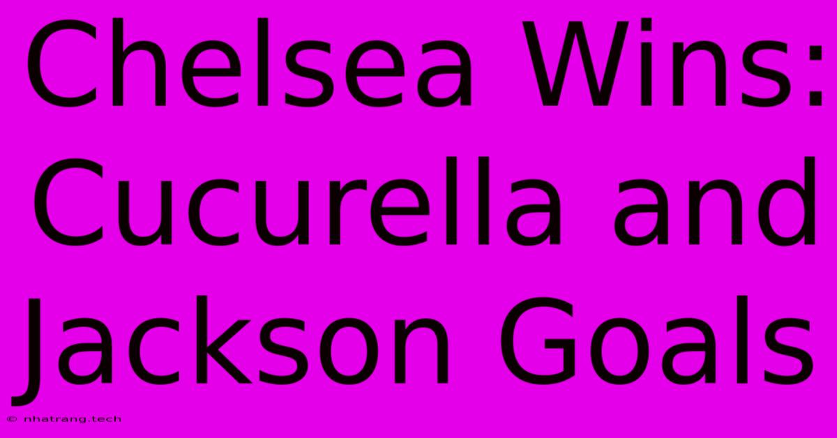 Chelsea Wins: Cucurella And Jackson Goals Chelsea Wins: Cucurella And Jackson Goals
