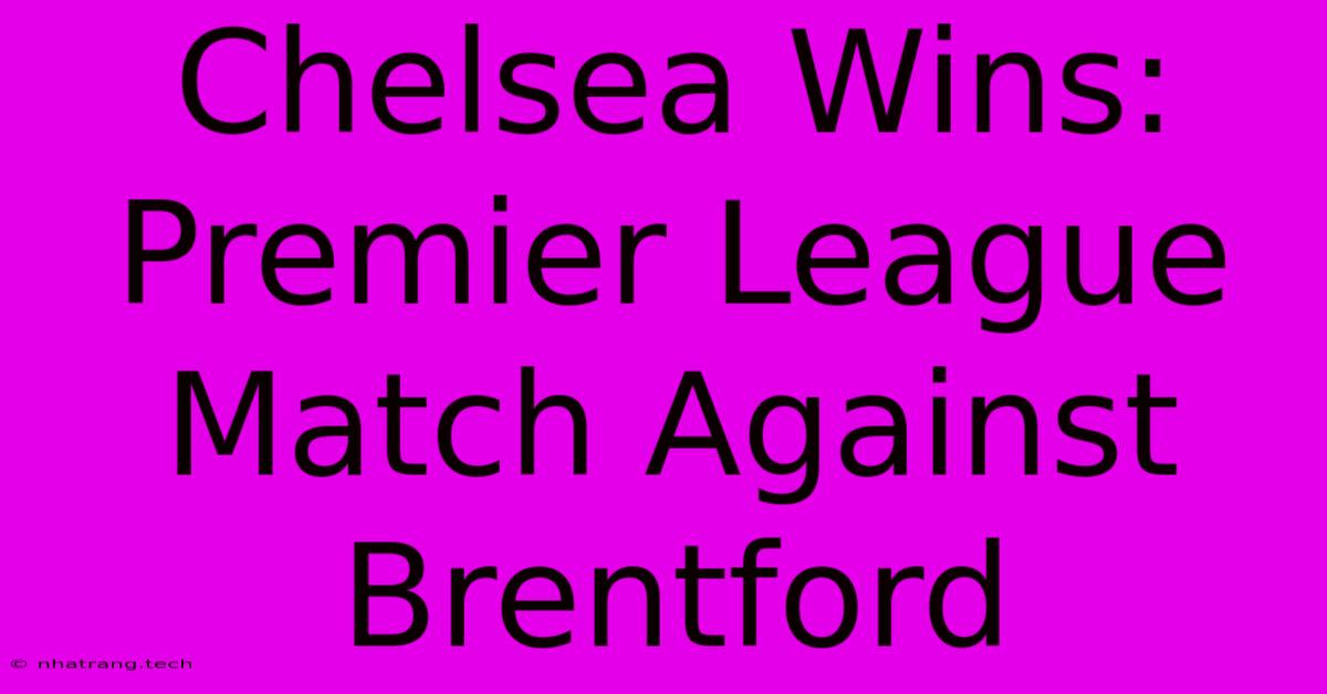 Chelsea Wins: Premier League Match Against Brentford