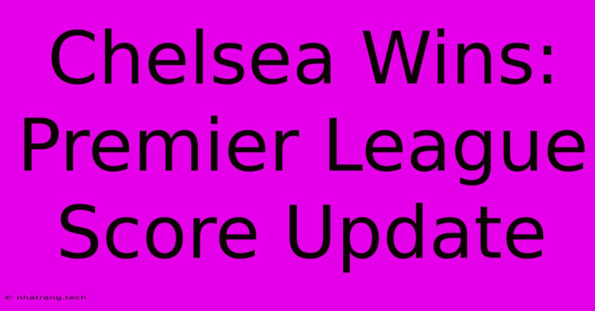 Chelsea Wins: Premier League Score Update Chelsea Wins: Premier League Score Update