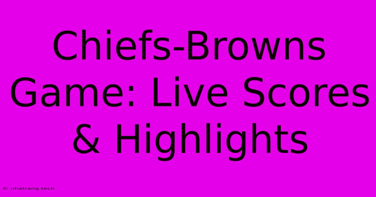 Chiefs-Browns Game: Live Scores & Highlights Chiefs-Browns Game: Live Scores & Highlights