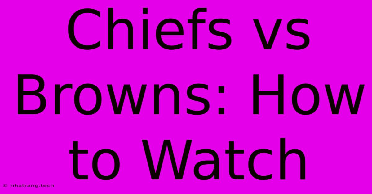 Chiefs Vs Browns: How To Watch Chiefs Vs Browns: How To Watch