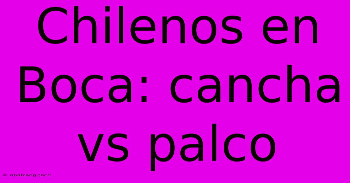 Chilenos En Boca: Cancha Vs Palco Chilenos En Boca: Cancha Vs Palco
