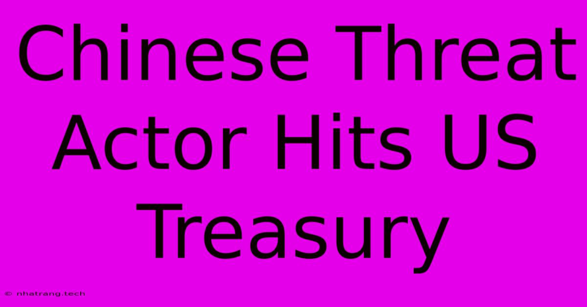 Chinese Threat Actor Hits US Treasury