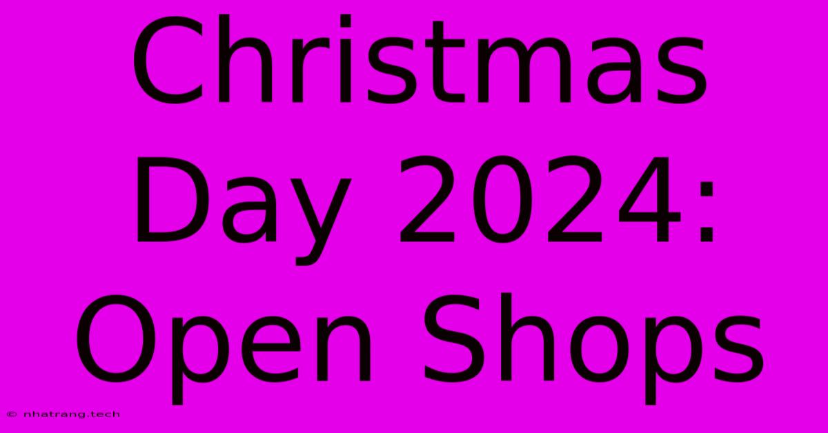 Christmas Day 2024: Open Shops