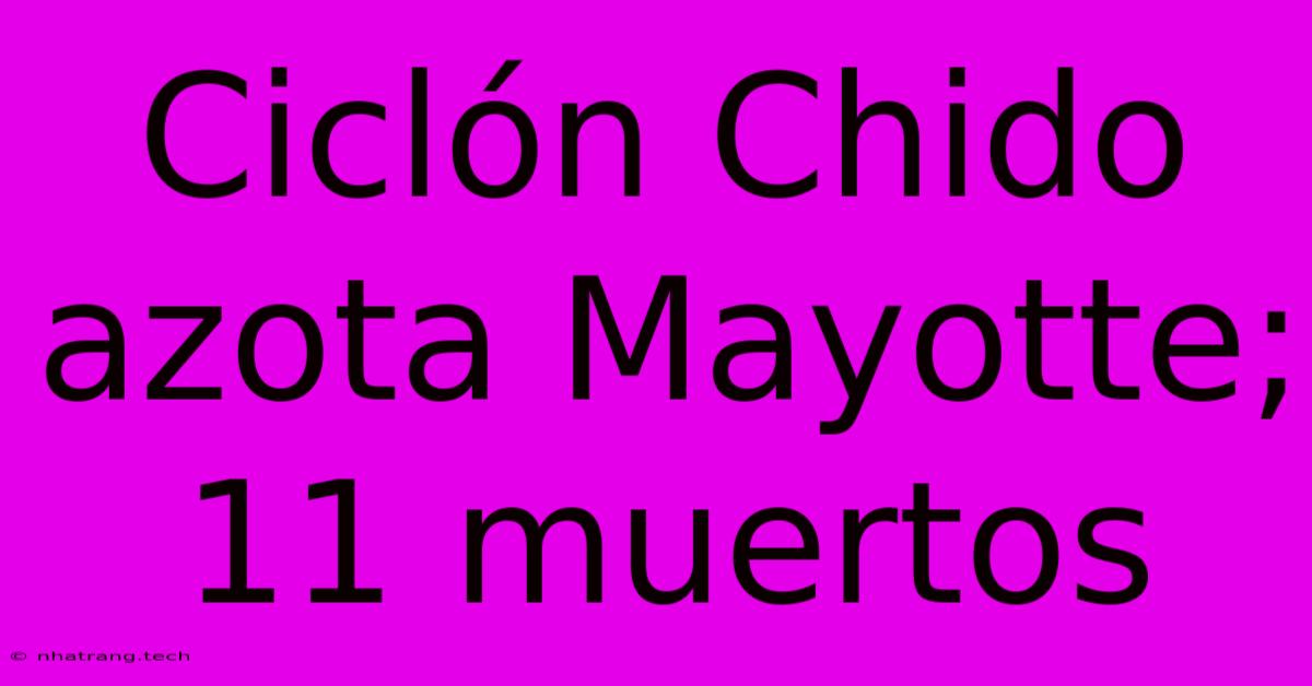 Ciclón Chido Azota Mayotte; 11 Muertos