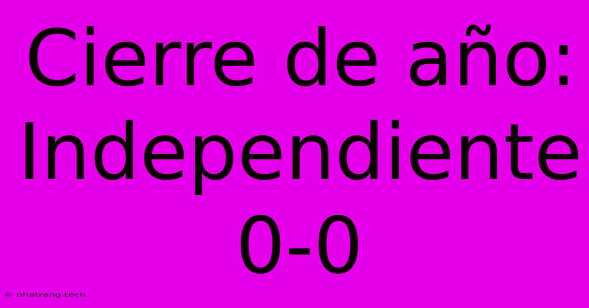 Cierre De A帽o: Independiente 0-0 Cierre De A帽o: Independiente 0-0