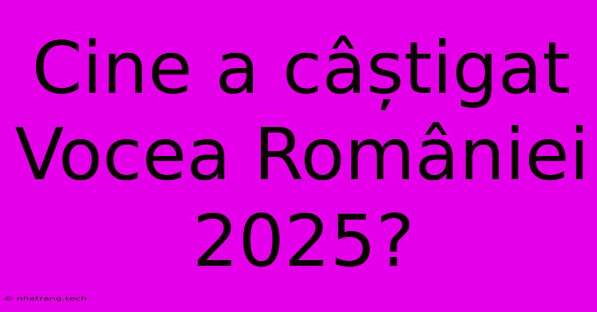 Cine A Câștigat Vocea României 2025? Cine A Câștigat Vocea României 2025?