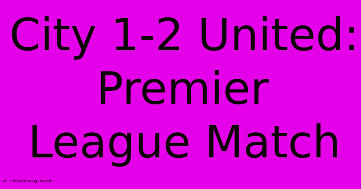 City 1-2 United: Premier League Match City 1-2 United: Premier League Match