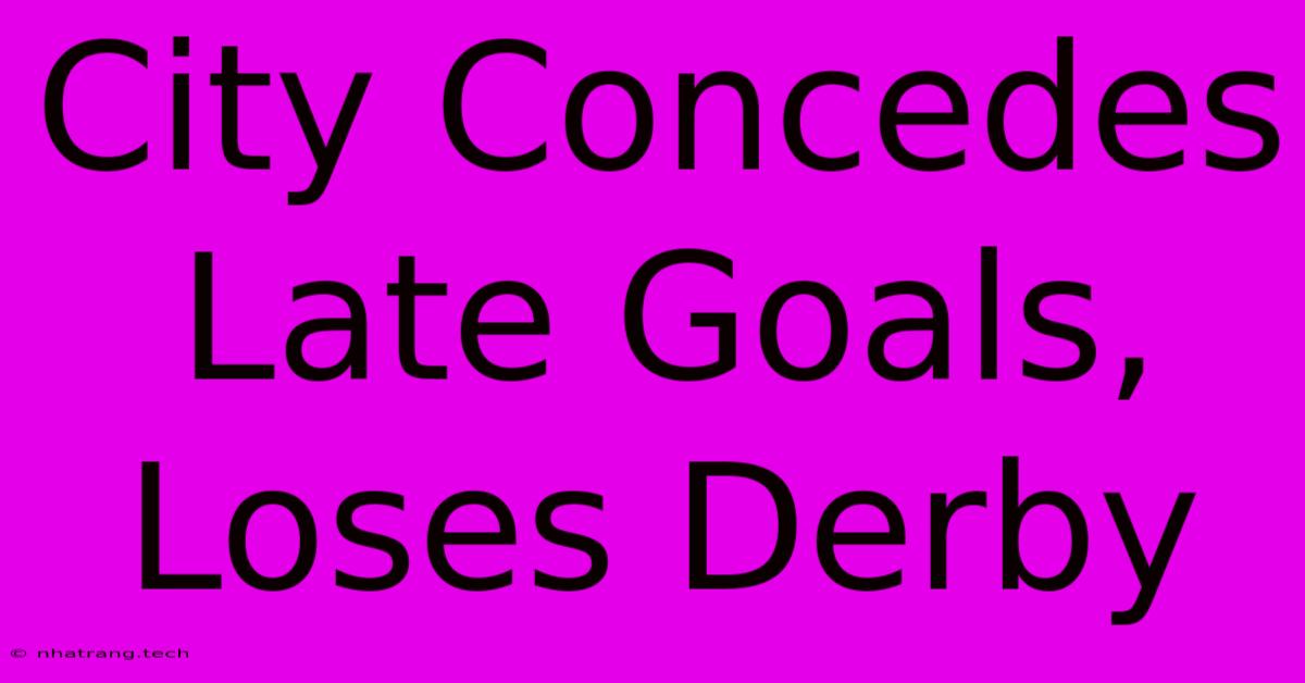 City Concedes Late Goals, Loses Derby City Concedes Late Goals, Loses Derby