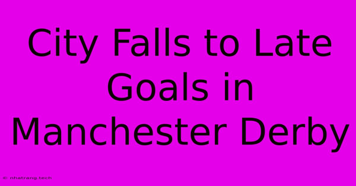 City Falls To Late Goals In Manchester Derby City Falls To Late Goals In Manchester Derby