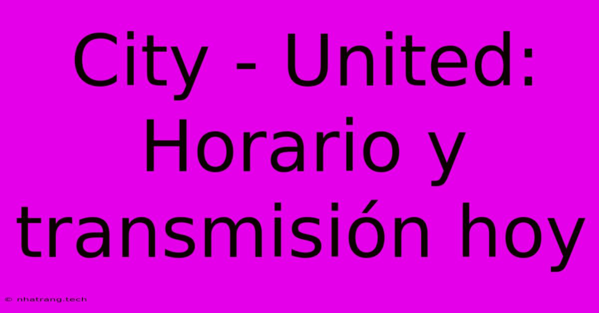 City - United: Horario Y Transmisión Hoy City - United: Horario Y Transmisión Hoy