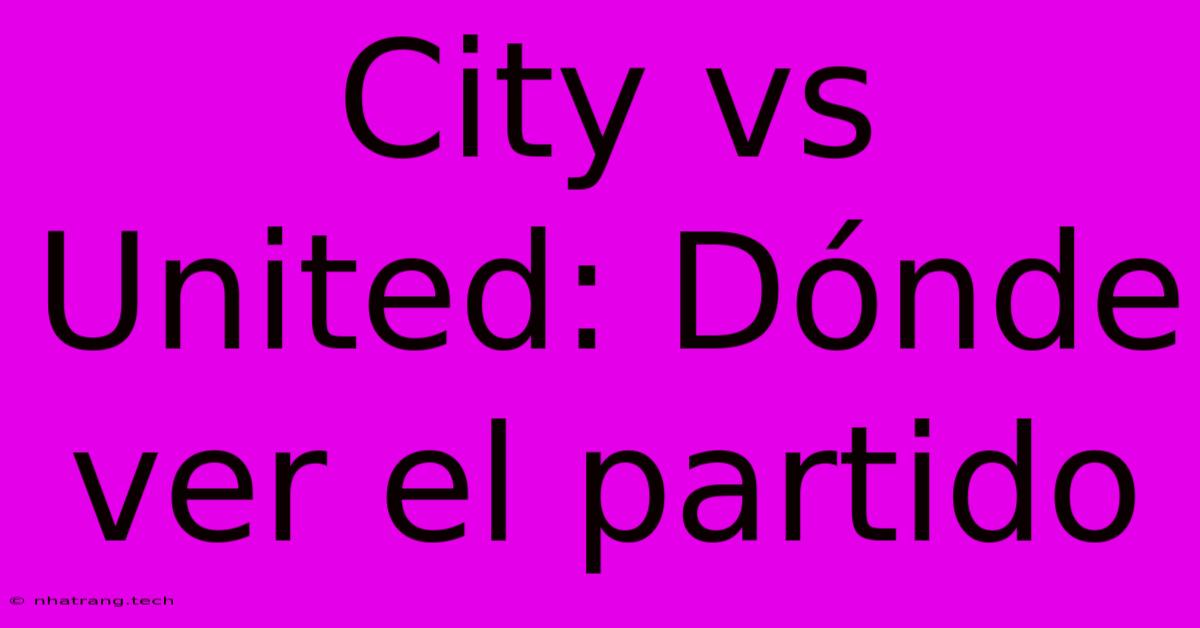 City Vs United: D贸nde Ver El Partido City Vs United: D贸nde Ver El Partido
