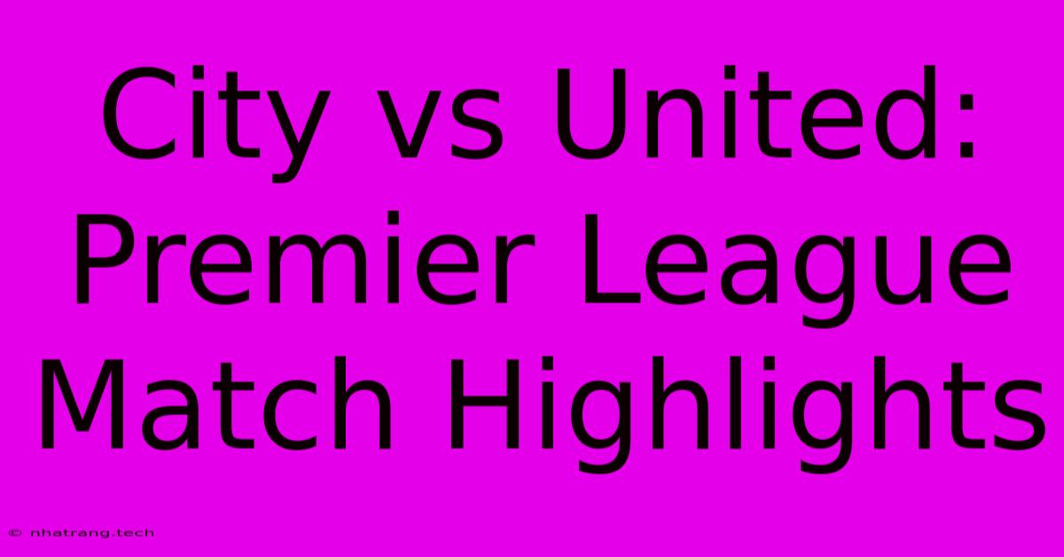 City Vs United: Premier League Match Highlights City Vs United: Premier League Match Highlights