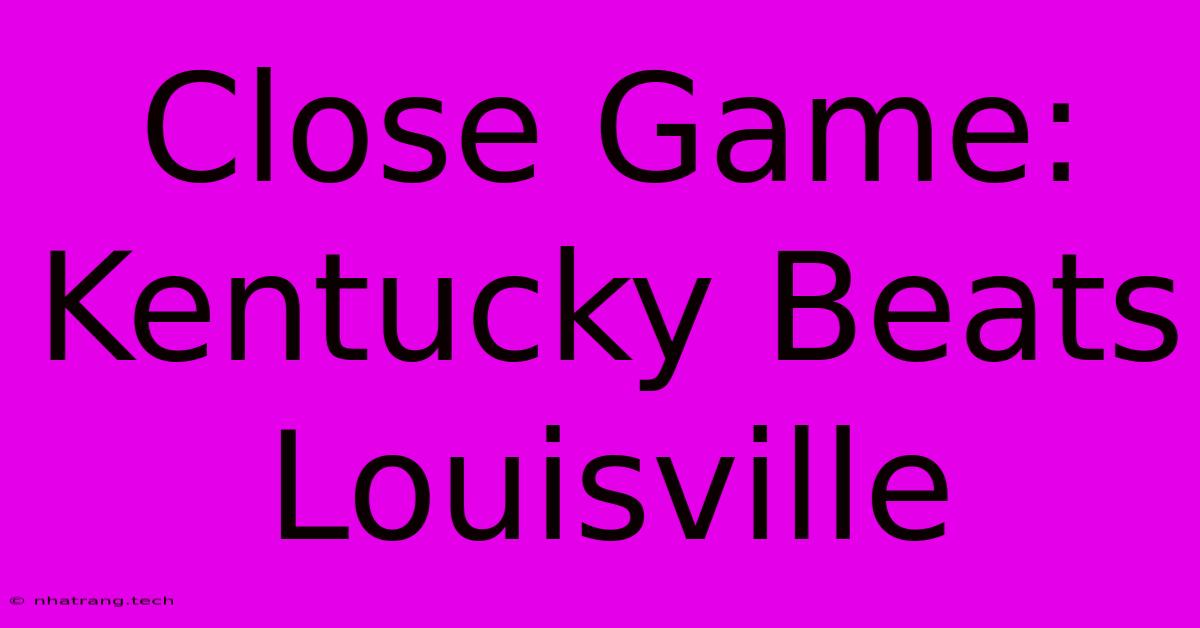 Close Game: Kentucky Beats Louisville Close Game: Kentucky Beats Louisville