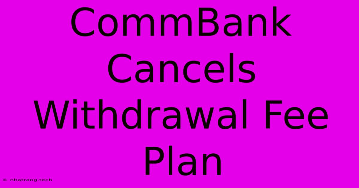 CommBank Cancels Withdrawal Fee Plan
