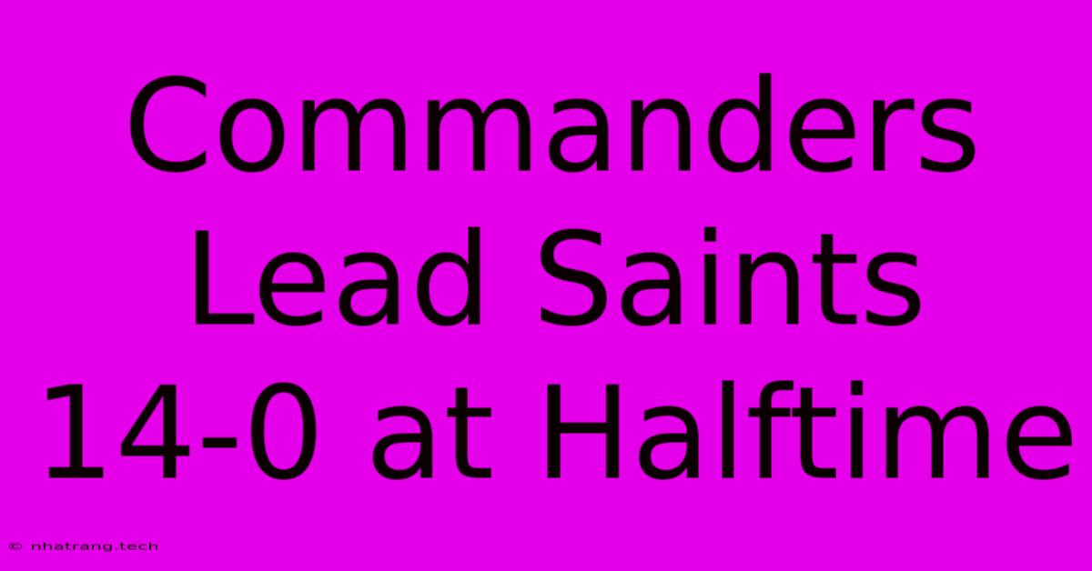 Commanders Lead Saints 14-0 At Halftime Commanders Lead Saints 14-0 At Halftime