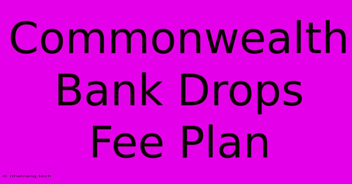 Commonwealth Bank Drops Fee Plan Commonwealth Bank Drops Fee Plan