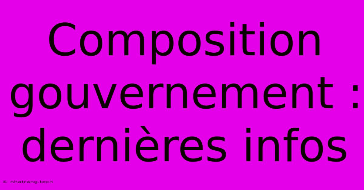 Composition Gouvernement : Dernières Infos Composition Gouvernement : Dernières Infos