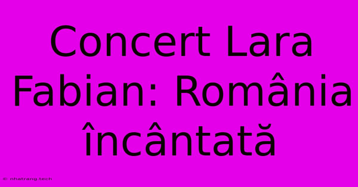 Concert Lara Fabian: România Încântată Concert Lara Fabian: România Încântată