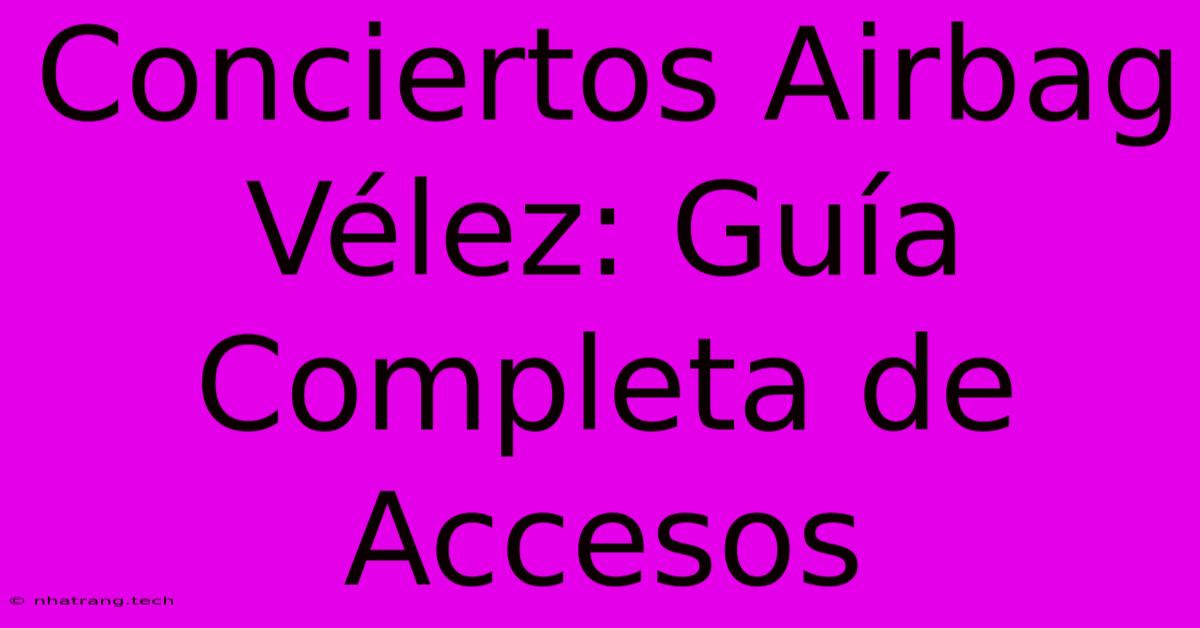 Conciertos Airbag Vélez: Guía Completa De Accesos Conciertos Airbag Vélez: Guía Completa De Accesos