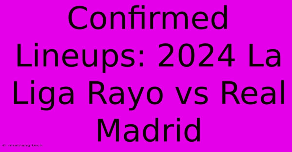 Confirmed Lineups: 2024 La Liga Rayo Vs Real Madrid Confirmed Lineups: 2024 La Liga Rayo Vs Real Madrid