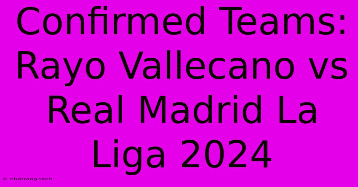 Confirmed Teams: Rayo Vallecano Vs Real Madrid La Liga 2024 Confirmed Teams: Rayo Vallecano Vs Real Madrid La Liga 2024