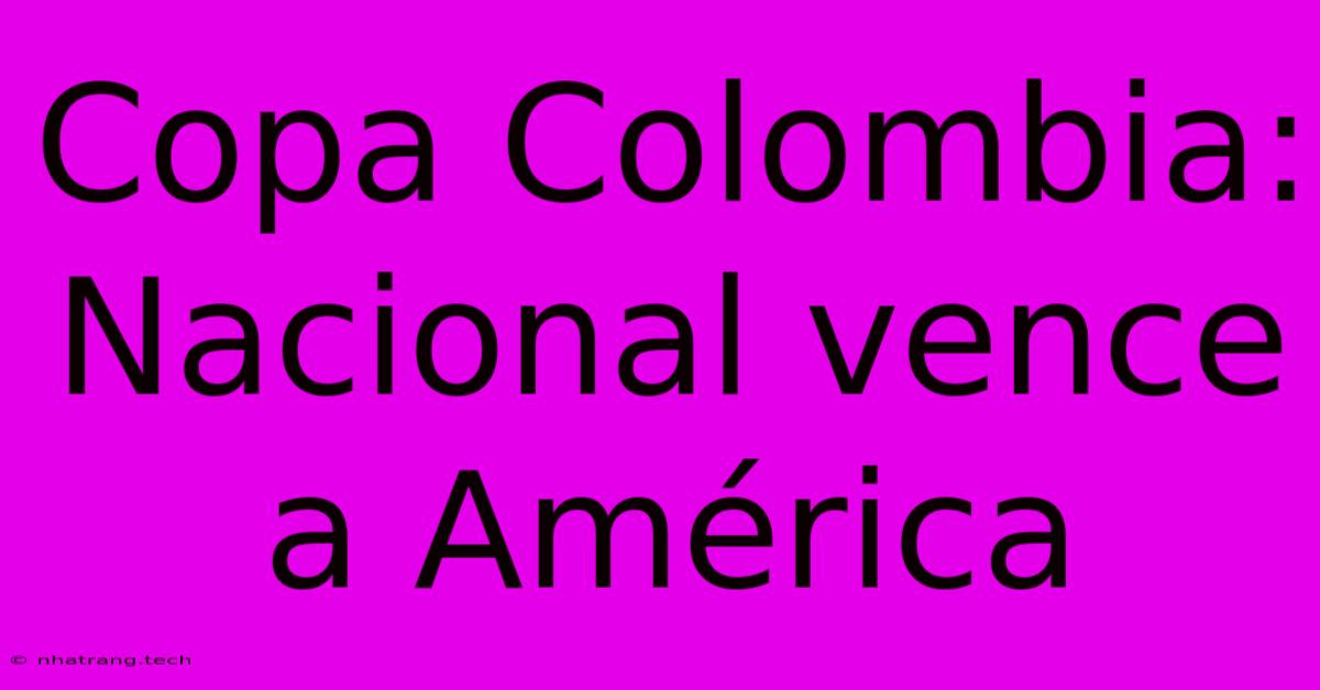Copa Colombia: Nacional Vence A América Copa Colombia: Nacional Vence A América