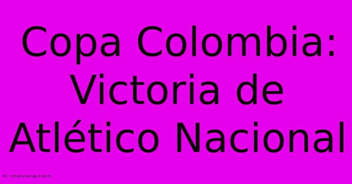 Copa Colombia: Victoria De Atlético Nacional Copa Colombia: Victoria De Atlético Nacional