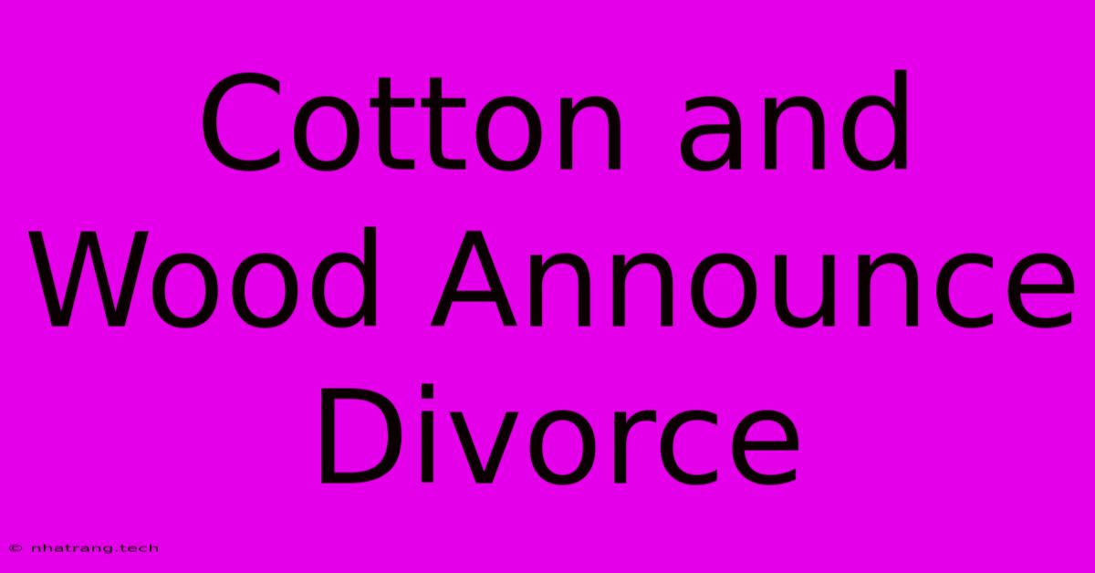 Cotton And Wood Announce Divorce Cotton And Wood Announce Divorce
