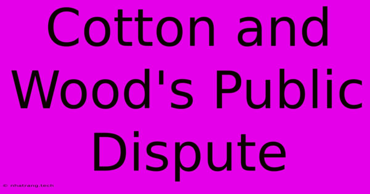 Cotton And Wood's Public Dispute Cotton And Wood's Public Dispute