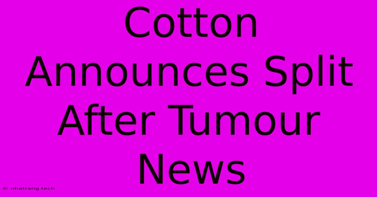 Cotton Announces Split After Tumour News Cotton Announces Split After Tumour News