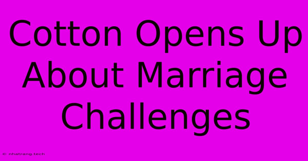 Cotton Opens Up About Marriage Challenges Cotton Opens Up About Marriage Challenges